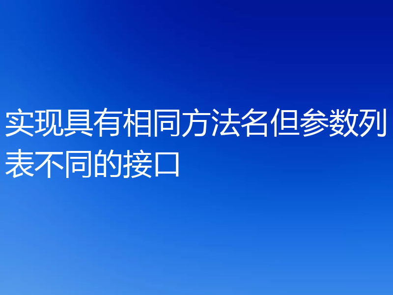 实现具有相同方法名但参数列表不同的接口