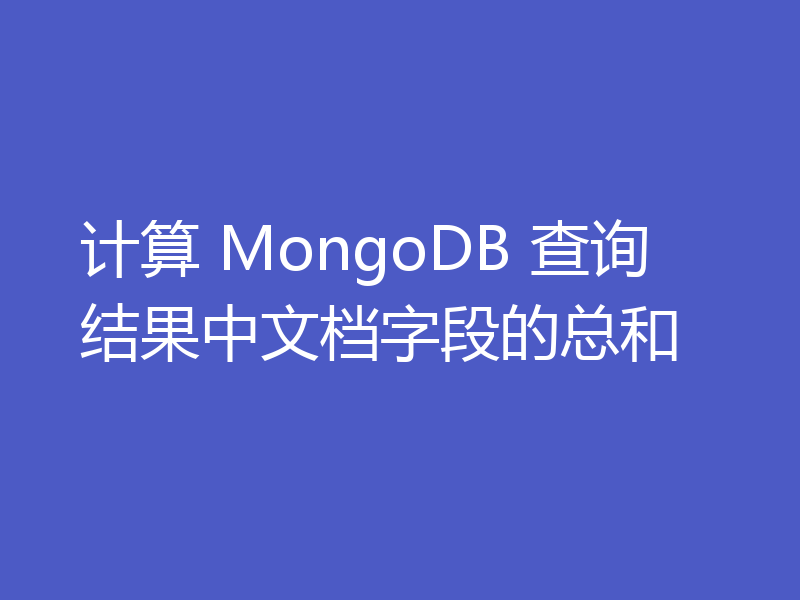 计算 MongoDB 查询结果中文档字段的总和