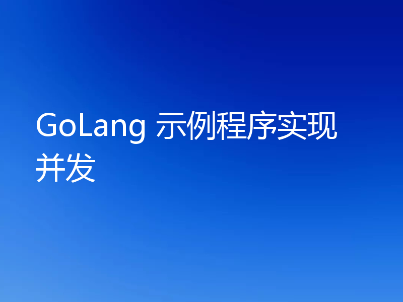 GoLang 示例程序实现并发