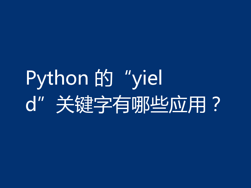 Python 的“yield”关键字有哪些应用？