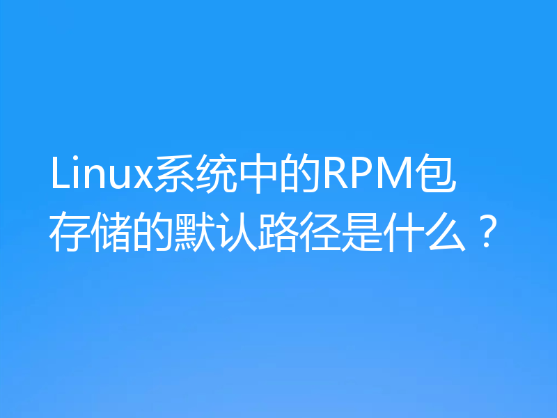 Linux系统中的RPM包存储的默认路径是什么？