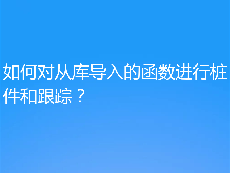 如何对从库导入的函数进行桩件和跟踪？