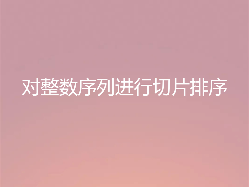 对整数序列进行切片排序