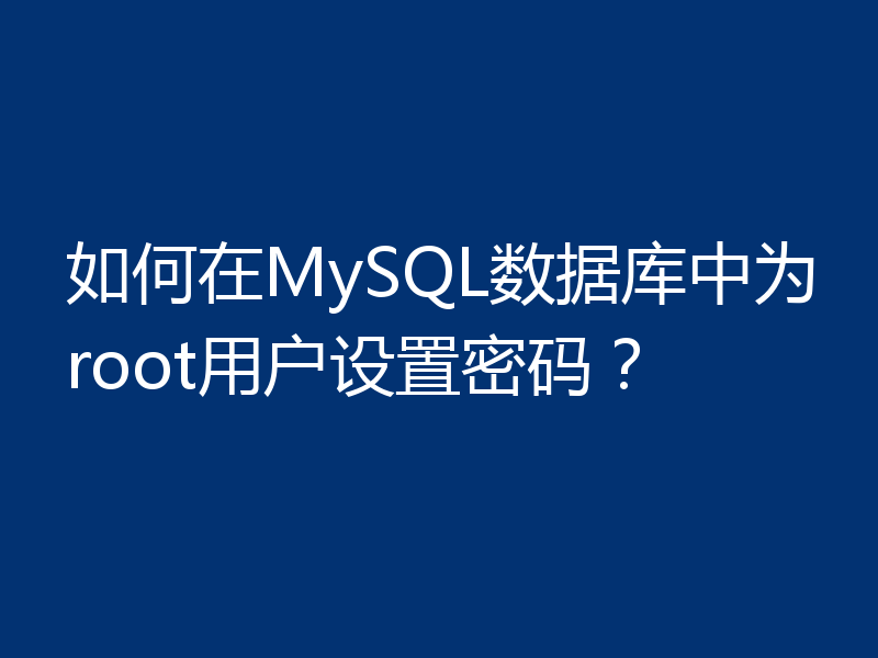 如何在MySQL数据库中为root用户设置密码？