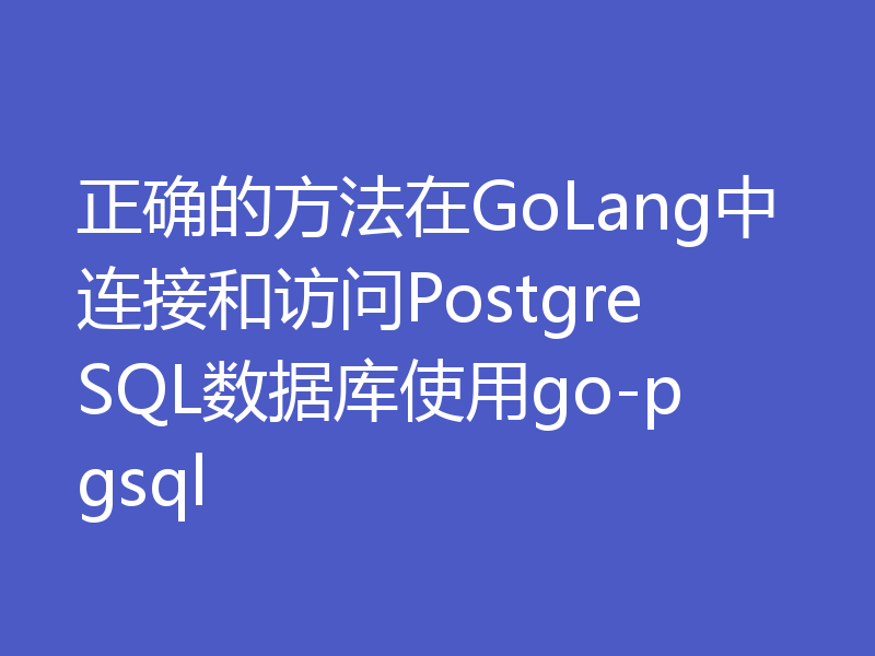 正确的方法在GoLang中连接和访问PostgreSQL数据库使用go-pgsql