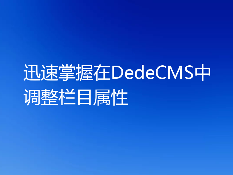 迅速掌握在DedeCMS中调整栏目属性