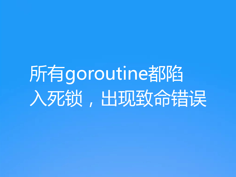 所有goroutine都陷入死锁，出现致命错误