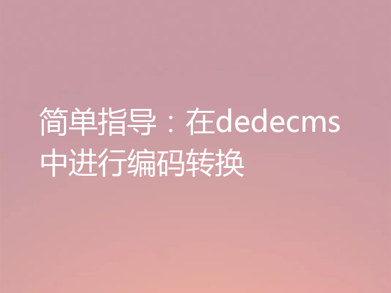 简单指导：在dedecms中进行编码转换