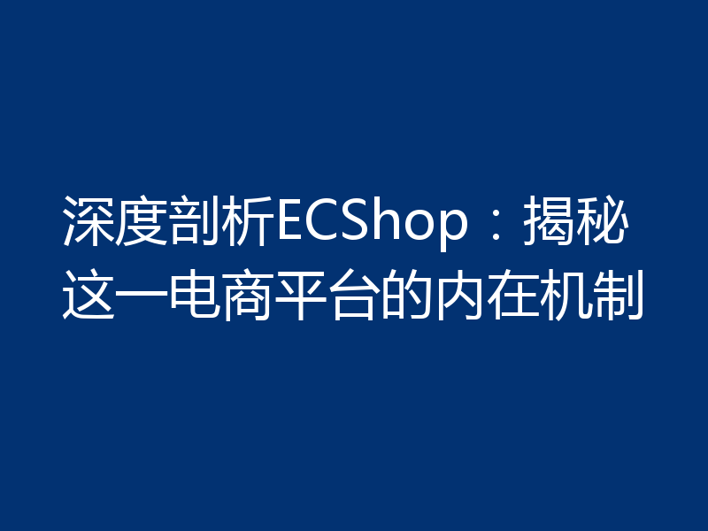 深度剖析ECShop：揭秘这一电商平台的内在机制