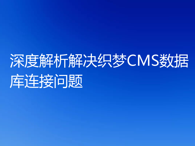 深度解析解决织梦CMS数据库连接问题