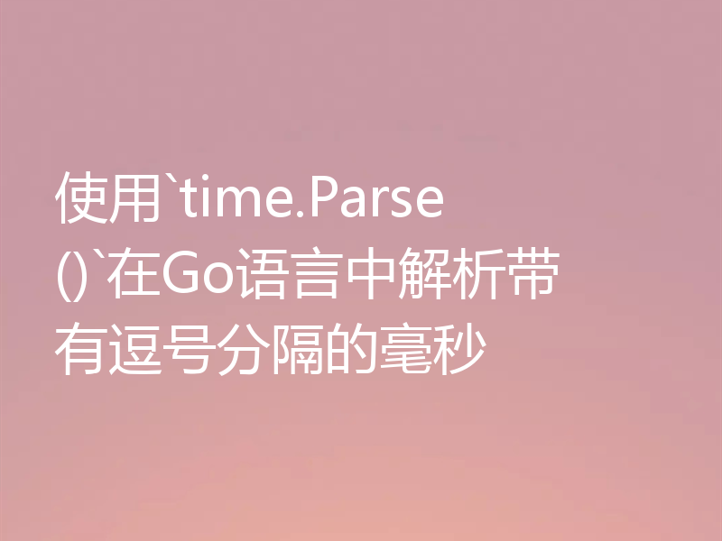 使用`time.Parse()`在Go语言中解析带有逗号分隔的毫秒