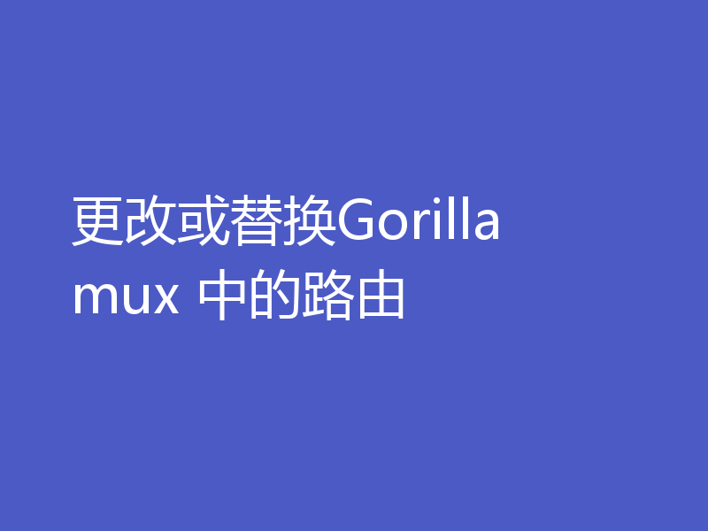 更改或替换Gorilla mux 中的路由