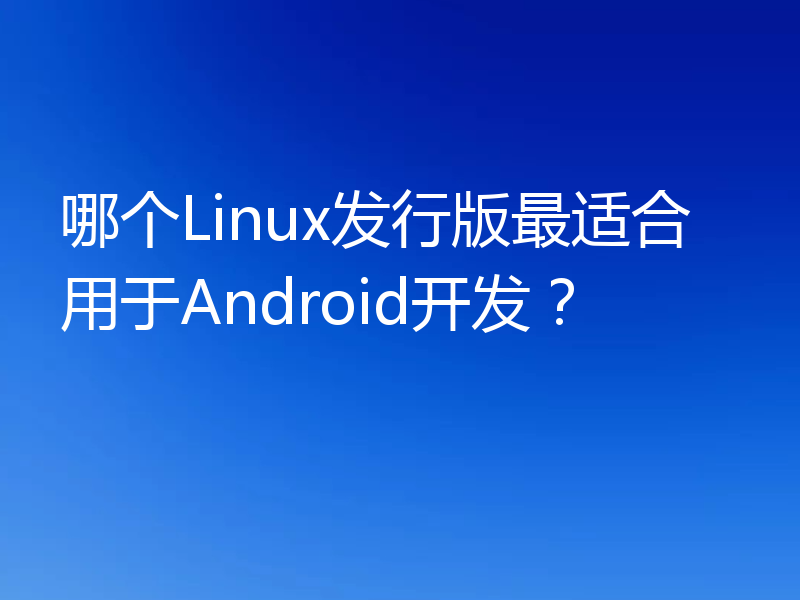 哪个Linux发行版最适合用于Android开发？