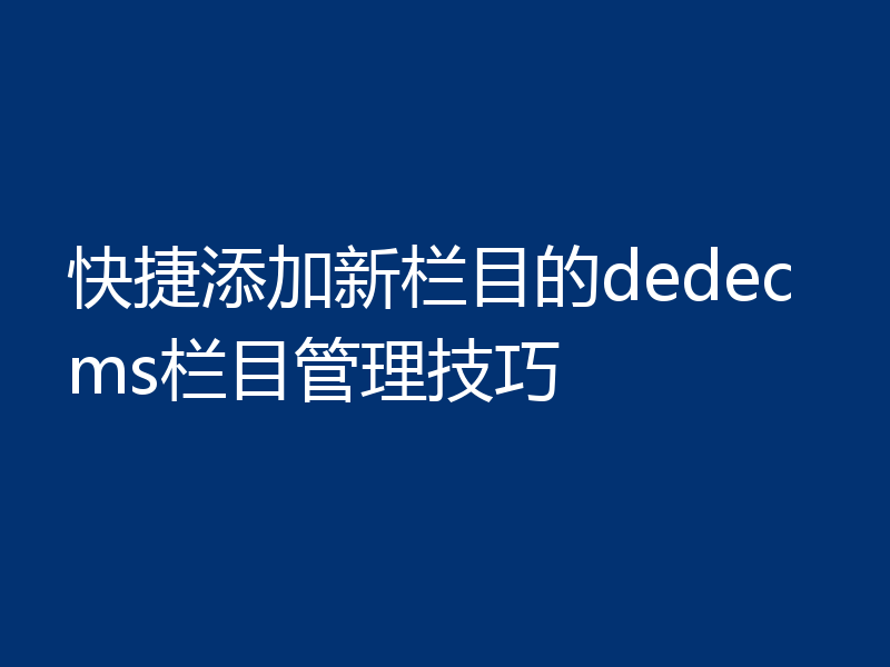 快捷添加新栏目的dedecms栏目管理技巧