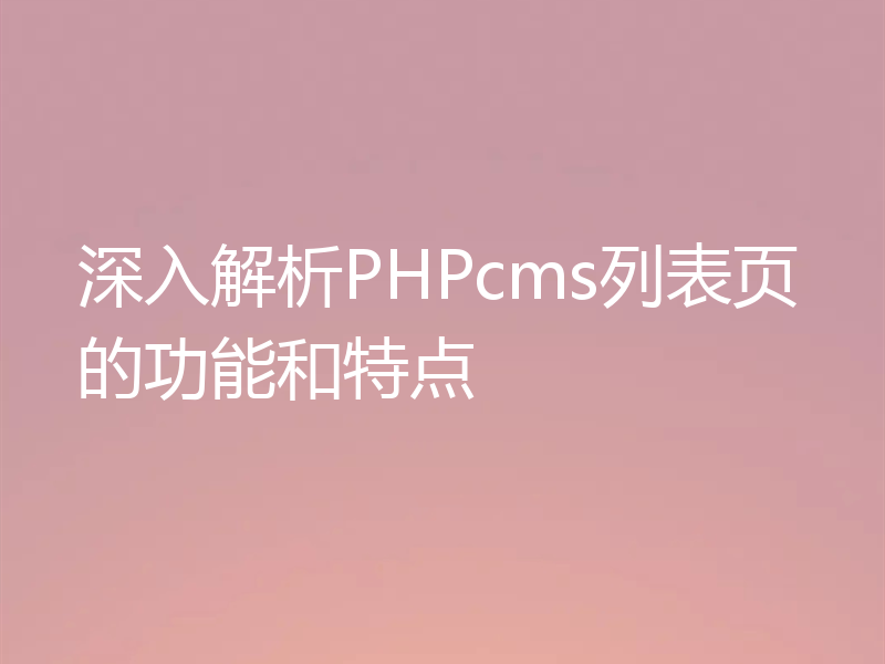 深入解析PHPcms列表页的功能和特点