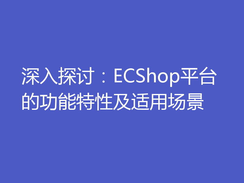 深入探讨：ECShop平台的功能特性及适用场景