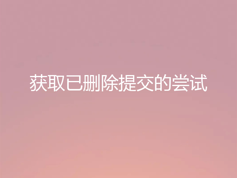 获取已删除提交的尝试