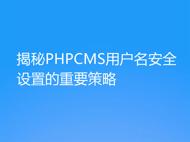 揭秘PHPCMS用户名安全设置的重要策略
