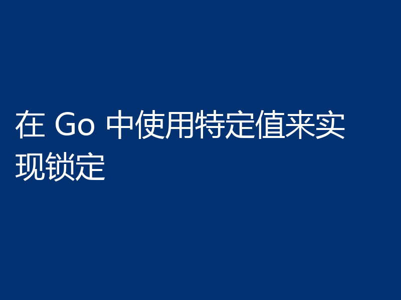 在 Go 中使用特定值来实现锁定