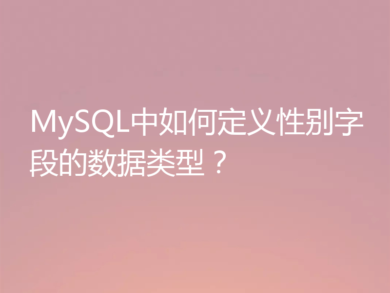 MySQL中如何定义性别字段的数据类型？
