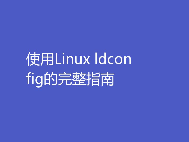 使用Linux ldconfig的完整指南