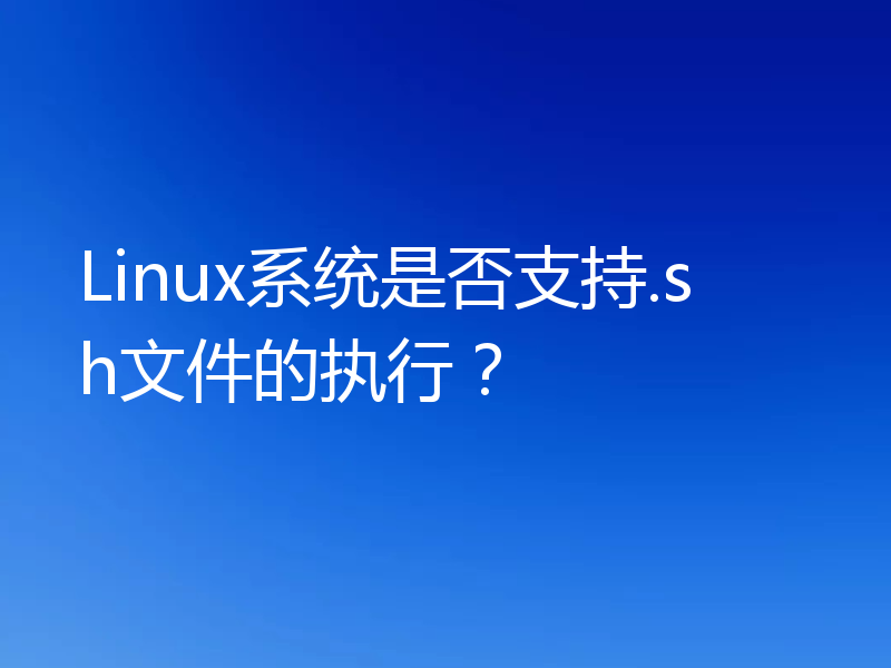 Linux系统是否支持.sh文件的执行？