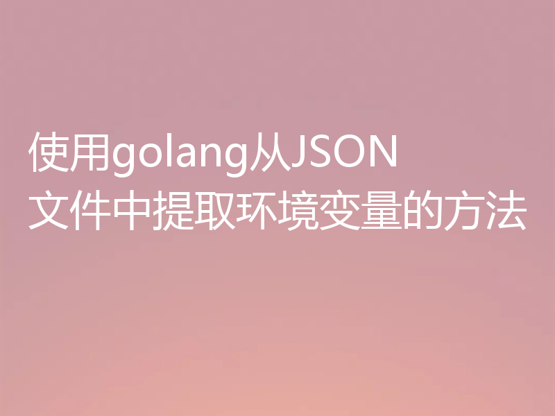 使用golang从JSON文件中提取环境变量的方法