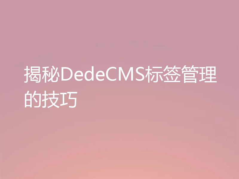 揭秘DedeCMS标签管理的技巧