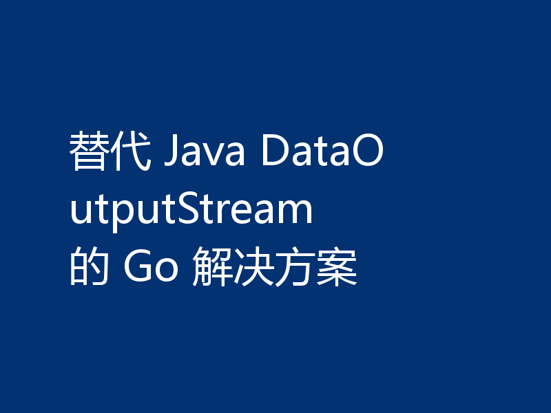 替代 Java DataOutputStream 的 Go 解决方案