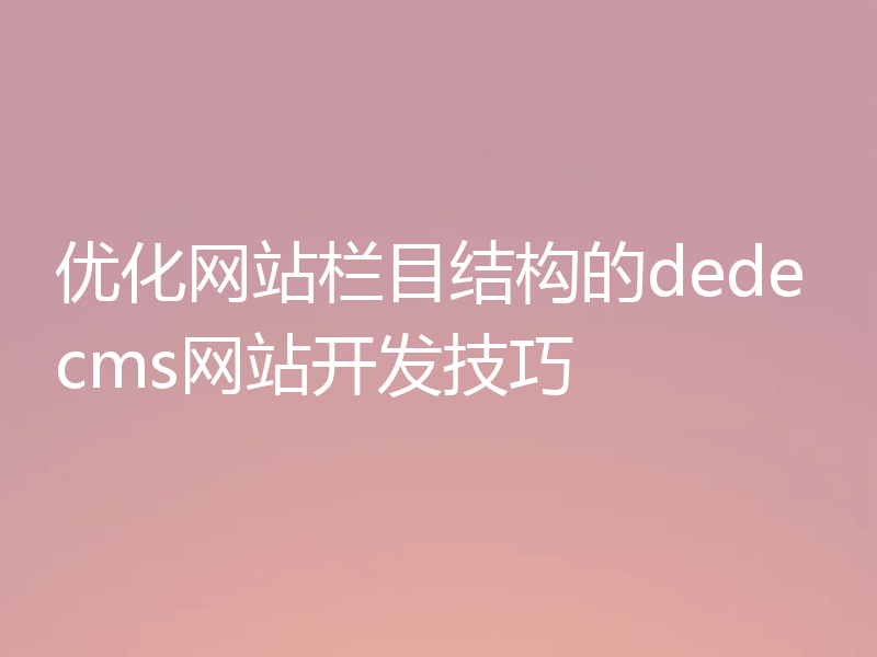优化网站栏目结构的dedecms网站开发技巧