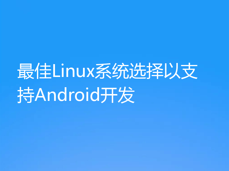 最佳Linux系统选择以支持Android开发