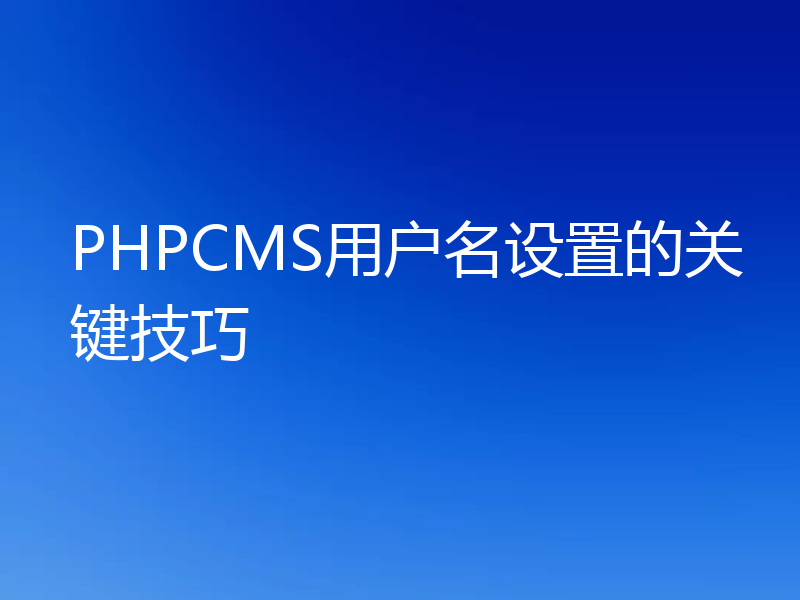 PHPCMS用户名设置的关键技巧