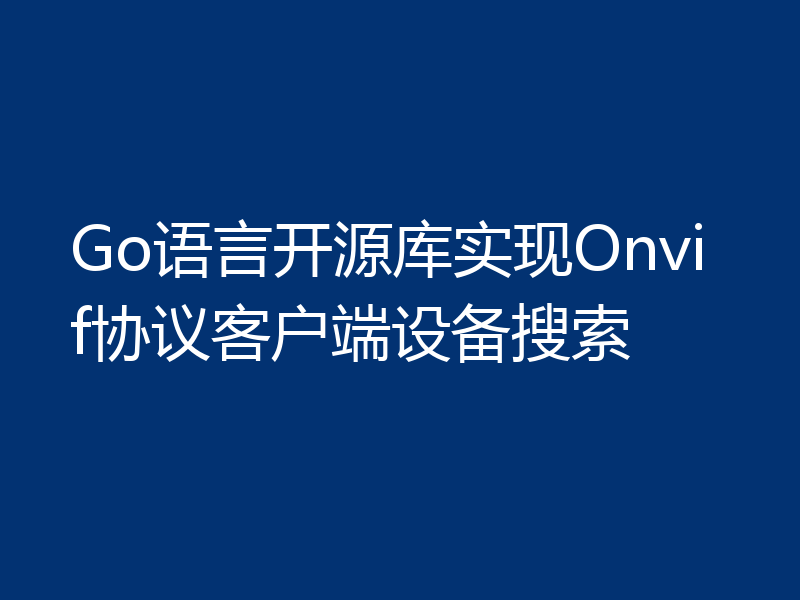 Go语言开源库实现Onvif协议客户端设备搜索
