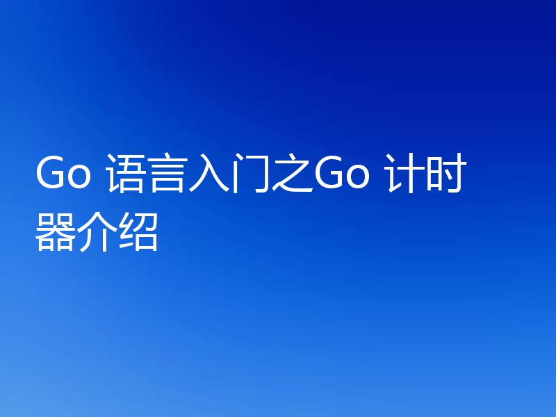 Go 语言入门之Go 计时器介绍