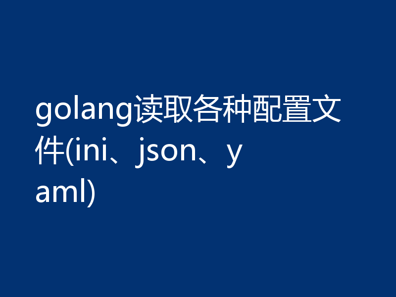 golang读取各种配置文件(ini、json、yaml)