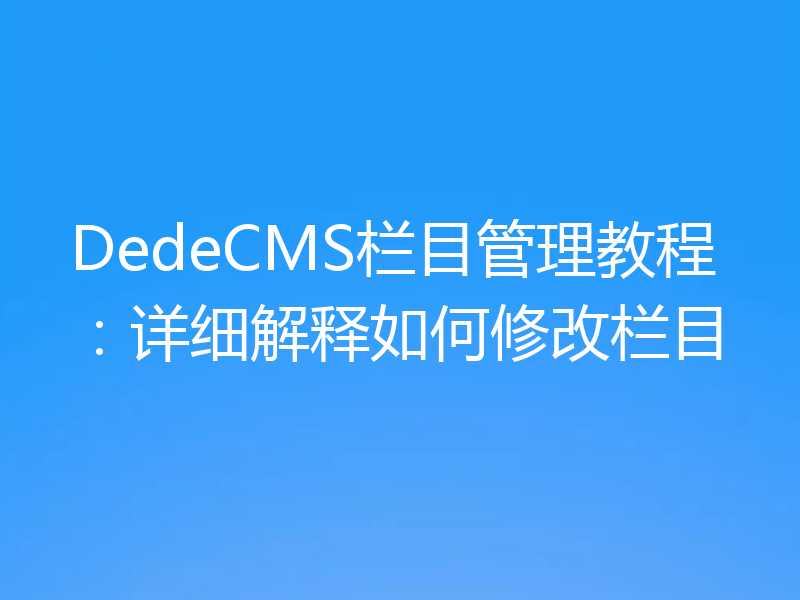 DedeCMS栏目管理教程：详细解释如何修改栏目