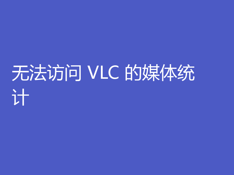 无法访问 VLC 的媒体统计