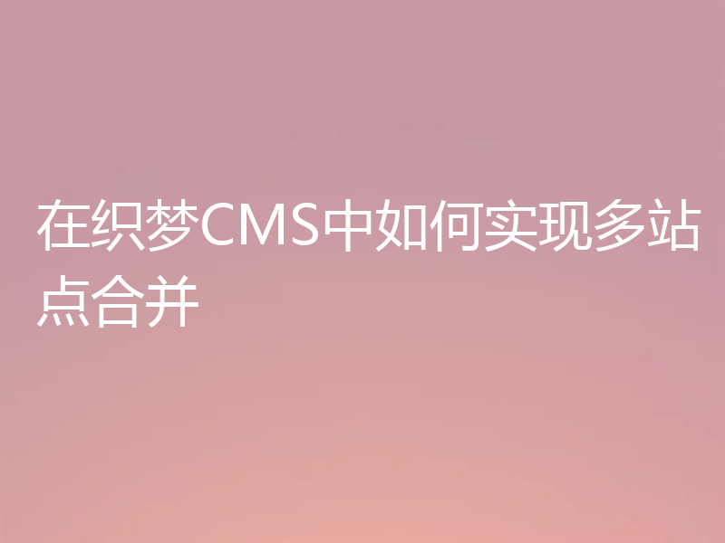 在织梦CMS中如何实现多站点合并