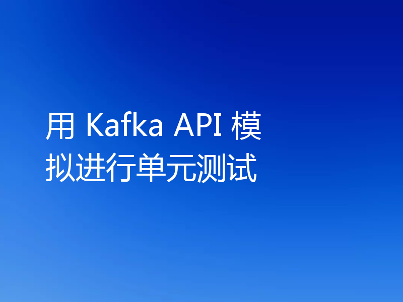 用 Kafka API 模拟进行单元测试