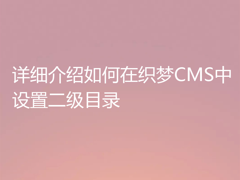 详细介绍如何在织梦CMS中设置二级目录