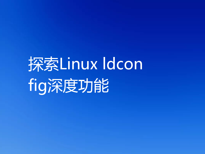 探索Linux ldconfig深度功能