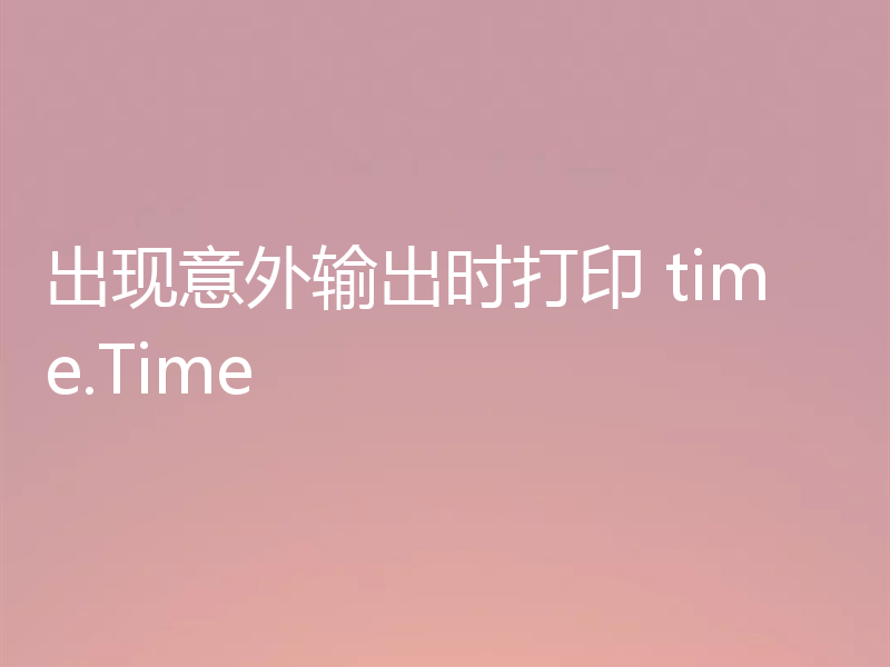 出现意外输出时打印 time.Time