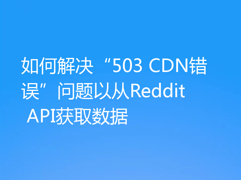 如何解决“503 CDN错误”问题以从Reddit API获取数据