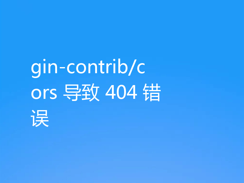 gin-contrib/cors 导致 404 错误