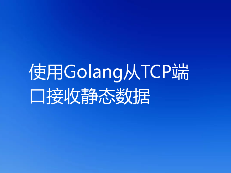 使用Golang从TCP端口接收静态数据