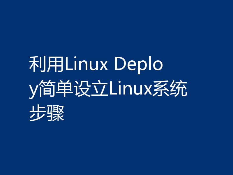 利用Linux Deploy简单设立Linux系统步骤