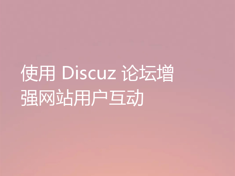 使用 Discuz 论坛增强网站用户互动