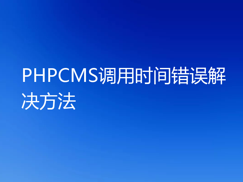 PHPCMS调用时间错误解决方法