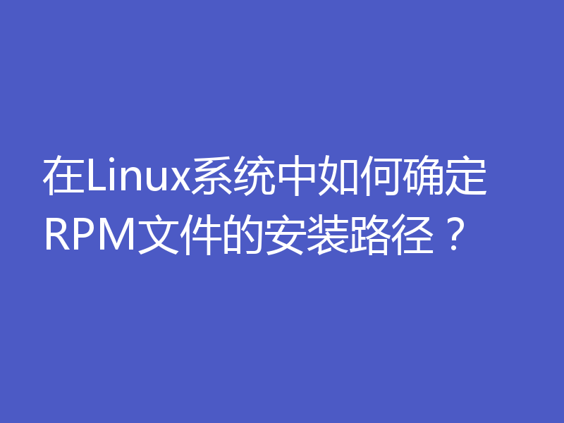 在Linux系统中如何确定RPM文件的安装路径？