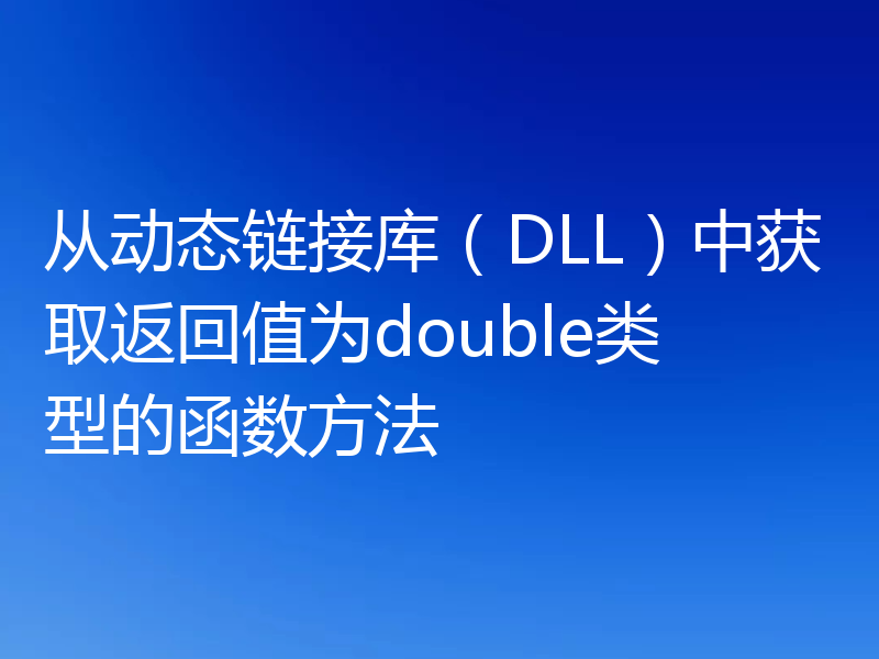 从动态链接库（DLL）中获取返回值为double类型的函数方法